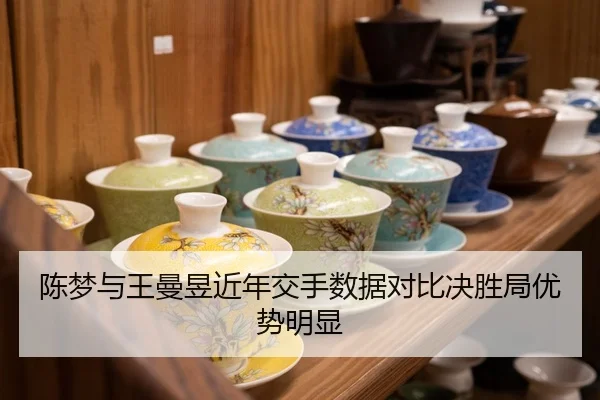 陈梦与王曼昱近年交手数据对比决胜局优势明显